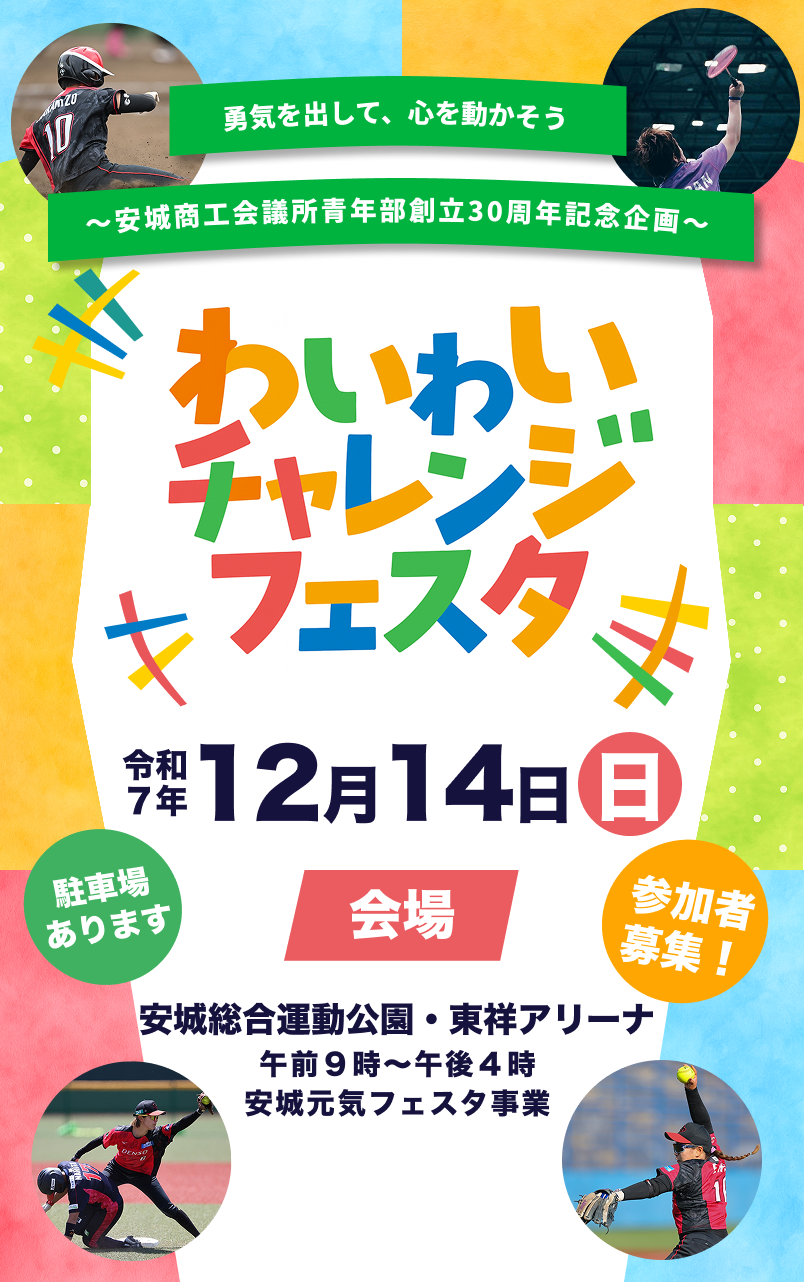 わいわいチャレンジフェスタ、令和七年一二月十四日日曜日、会場安城総合運動公園・東祥アリーナ午前９時〜午後４時安城元気フェスタ事業駐車場あります〜安城商工会議所青年部創立30周年記念企画〜勇気を出して、ココロを動かそう参加者募集中！駐車場あります